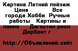 Картина Летний пейзаж › Цена ­ 25 420 - Все города Хобби. Ручные работы » Картины и панно   . Дагестан респ.,Дербент г.